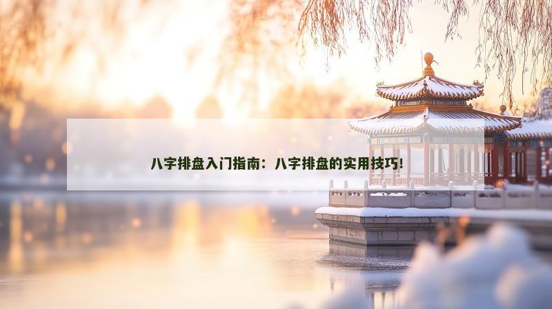 八字排盘入门指南:八字排盘的实用技巧!