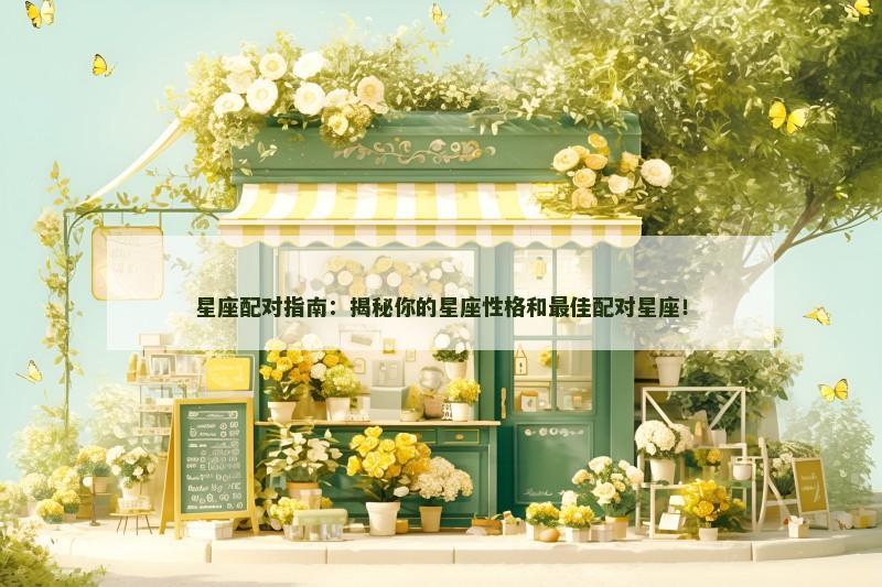 星座配对指南：揭秘你的星座性格和最佳配对星座！