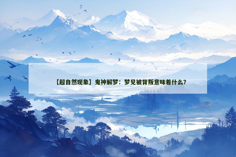 【超自然现象】鬼神解梦:梦见被背叛意味着什么?