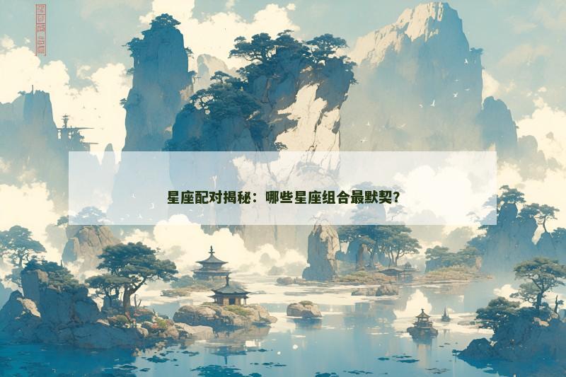 星座配对揭秘：哪些星座组合最默契？