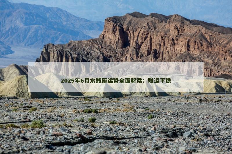 2025年6月水瓶座运势全面解读:财运平稳