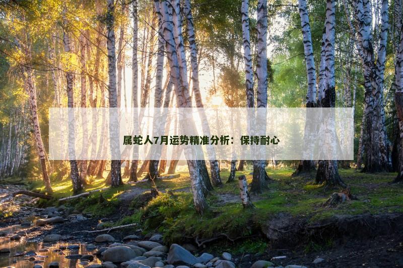 属蛇人7月运势精准分析:保持耐心