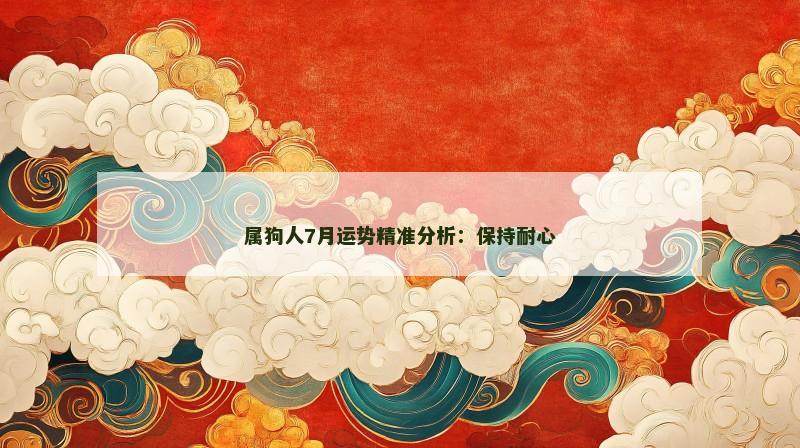 属狗人7月运势精准分析:保持耐心