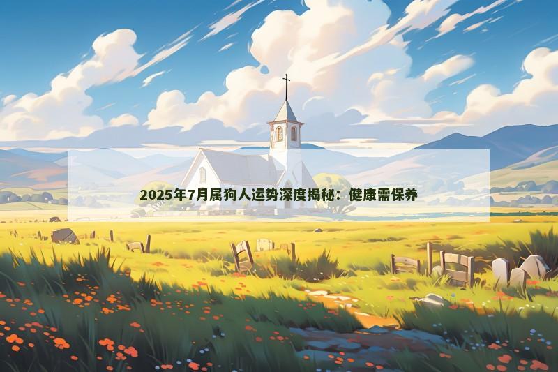 2025年7月属狗人运势深度揭秘：健康需保养