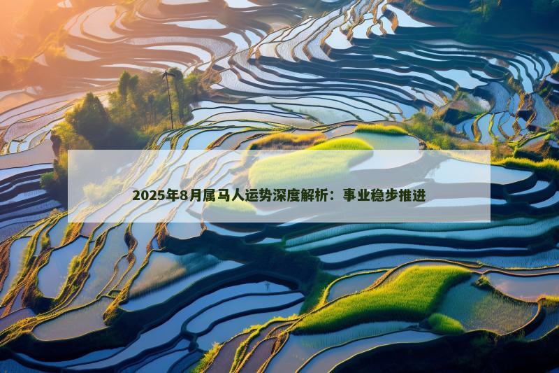 2025年8月属马人运势深度解析:事业稳步推进
