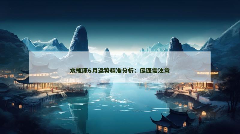 水瓶座6月运势精准分析:健康需注意