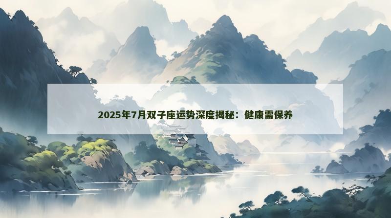 2025年7月双子座运势深度揭秘:健康需保养