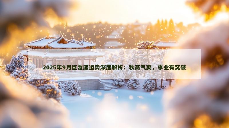 2025年9月巨蟹座运势深度解析:秋高气爽,事业有突破