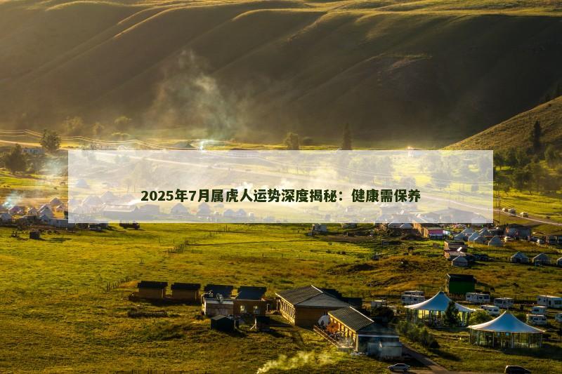 2025年7月属虎人运势深度揭秘:健康需保养