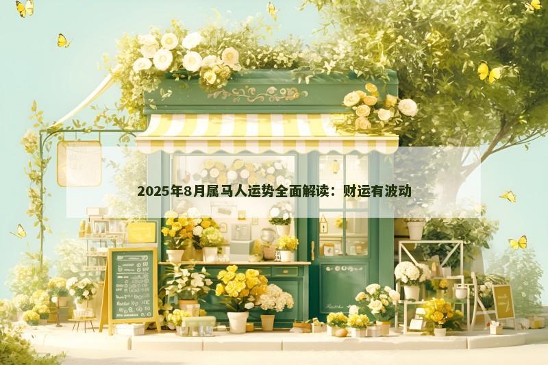 2025年8月属马人运势全面解读:财运有波动