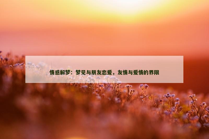 情感解梦:梦见与朋友恋爱,友情与爱情的界限