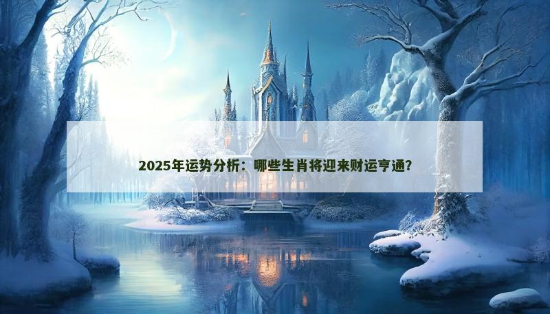2025年运势分析:哪些生肖将迎来财运亨通?