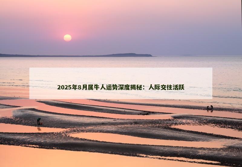 2025年8月属牛人运势深度揭秘:人际交往活跃