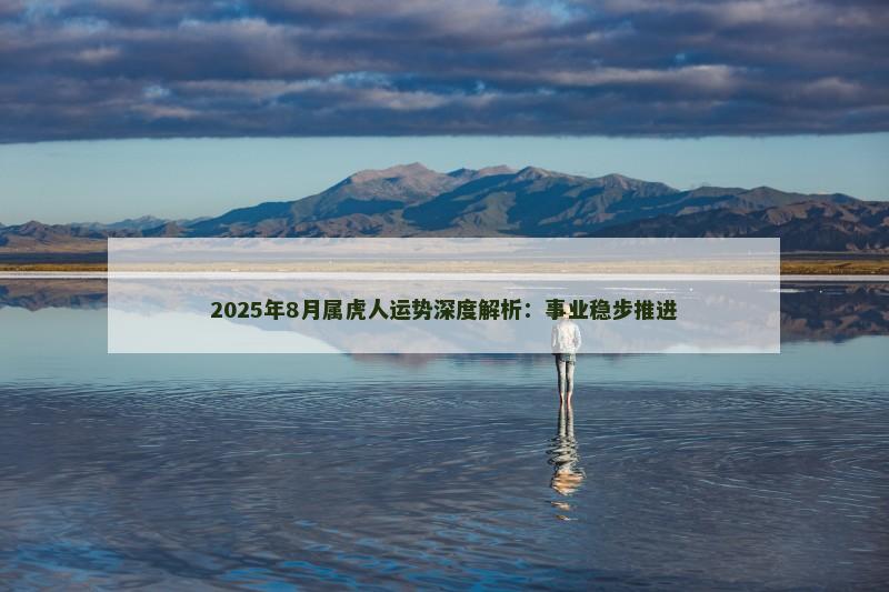 2025年8月属虎人运势深度解析:事业稳步推进