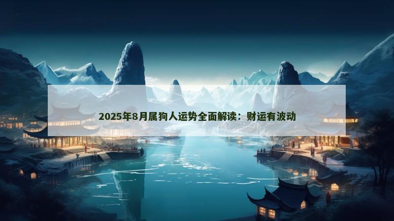 2025年8月属狗人运势全面解读:财运有波动