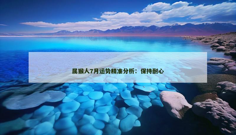 属猴人7月运势精准分析:保持耐心