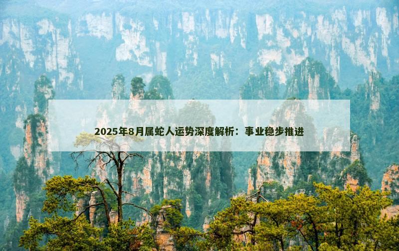 2025年8月属蛇人运势深度解析:事业稳步推进
