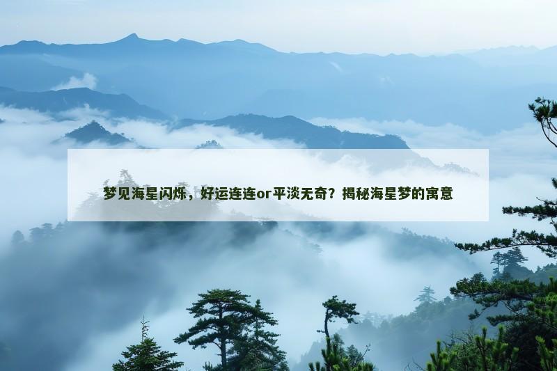 梦见海星闪烁,好运连连or平淡无奇?揭秘海星梦的寓意