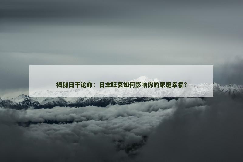 揭秘日干论命：日主旺衰如何影响你的家庭幸福？