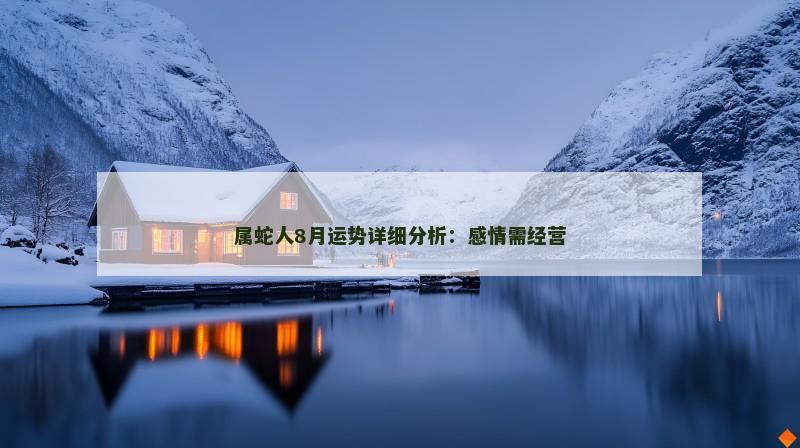 属蛇人8月运势详细分析:感情需经营