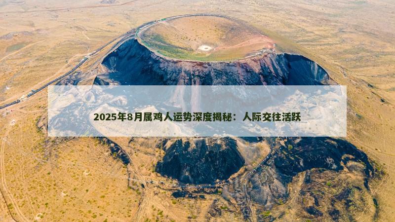 2025年8月属鸡人运势深度揭秘:人际交往活跃