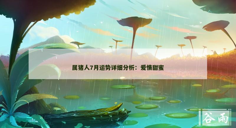 属猪人7月运势详细分析:爱情甜蜜