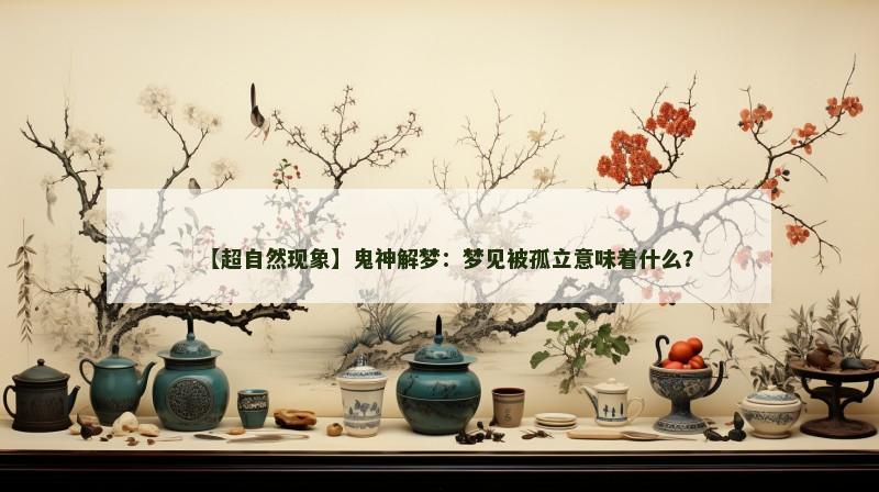 【超自然现象】鬼神解梦:梦见被孤立意味着什么?