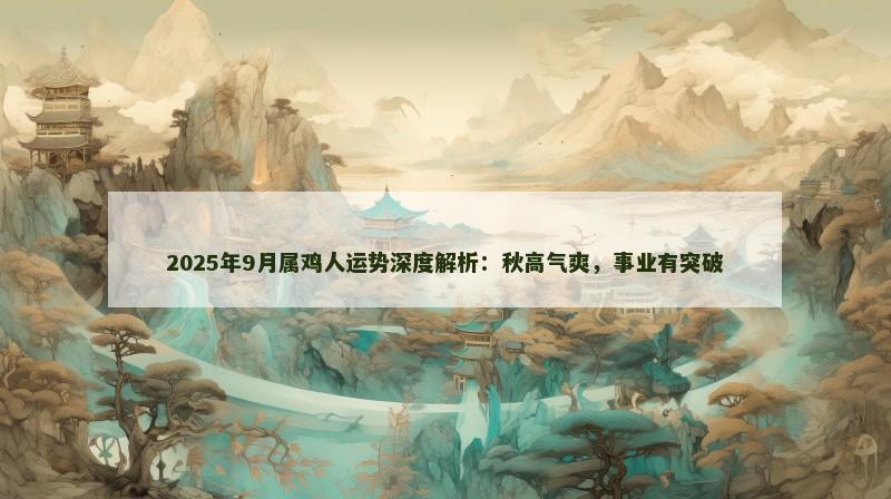 2025年9月属鸡人运势深度解析:秋高气爽,事业有突破
