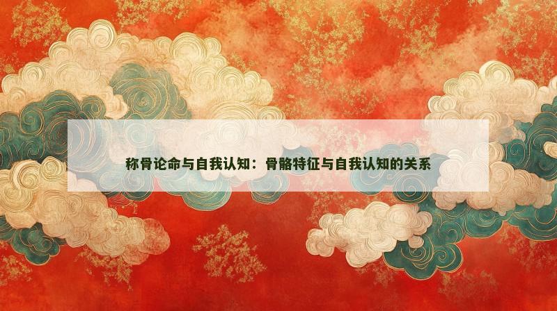 称骨论命与自我认知：骨骼特征与自我认知的关系