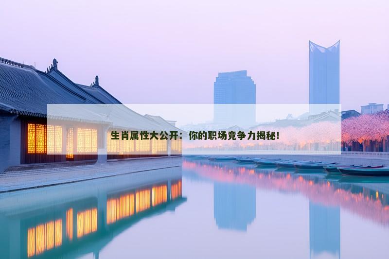 生肖属性大公开:你的职场竞争力揭秘!