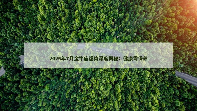2025年7月金牛座运势深度揭秘:健康需保养