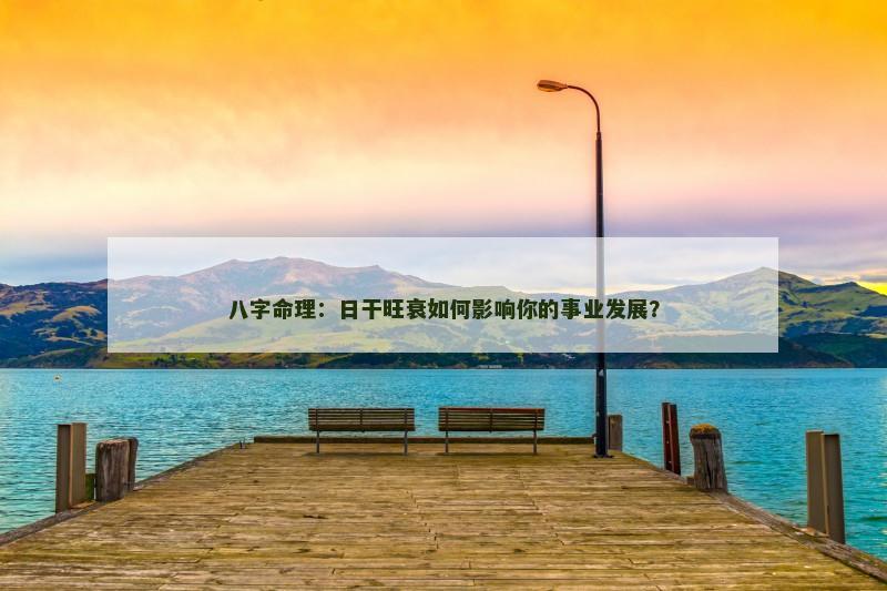 八字命理：日干旺衰如何影响你的事业发展？
