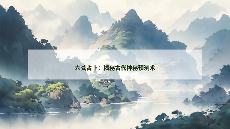 六爻占卜:揭秘古代神秘预测术
