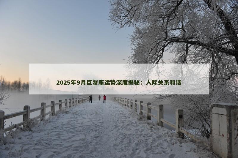 2025年9月巨蟹座运势深度揭秘:人际关系和谐