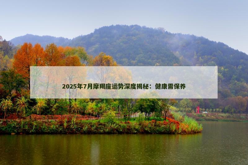 2025年7月摩羯座运势深度揭秘:健康需保养
