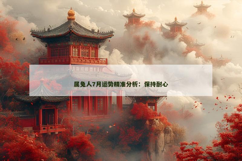 属兔人7月运势精准分析:保持耐心