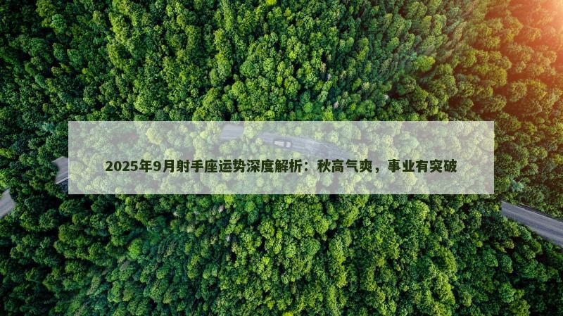 2025年9月射手座运势深度解析:秋高气爽,事业有突破