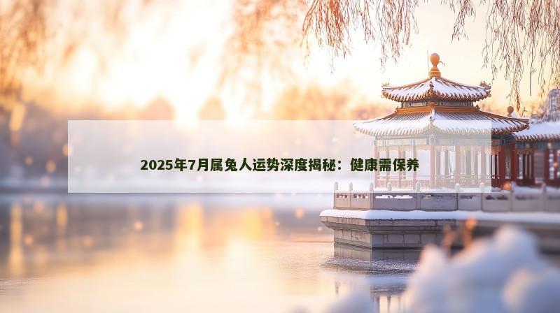2025年7月属兔人运势深度揭秘:健康需保养