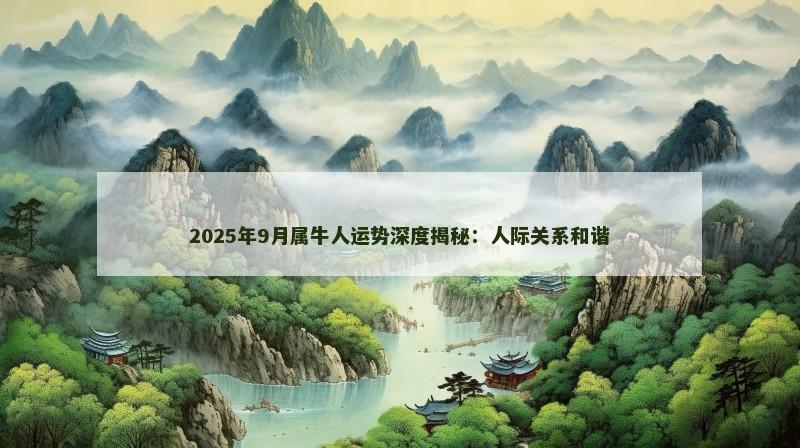 2025年9月属牛人运势深度揭秘:人际关系和谐