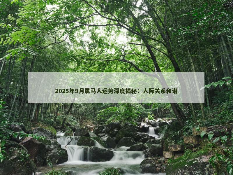 2025年9月属马人运势深度揭秘:人际关系和谐
