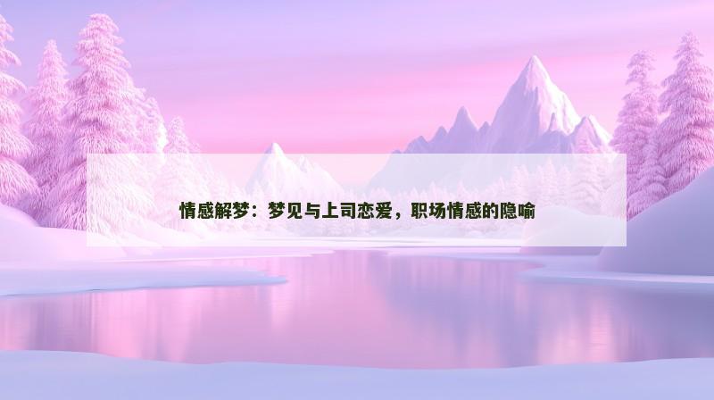 情感解梦:梦见与上司恋爱,职场情感的隐喻
