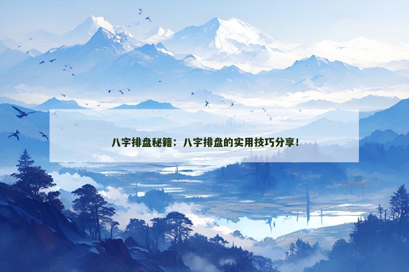 八字排盘秘籍:八字排盘的实用技巧分享!