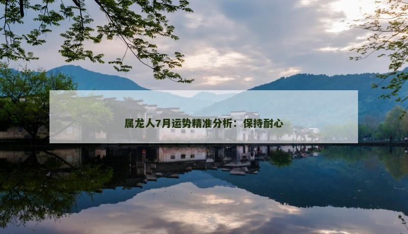 属龙人7月运势精准分析:保持耐心