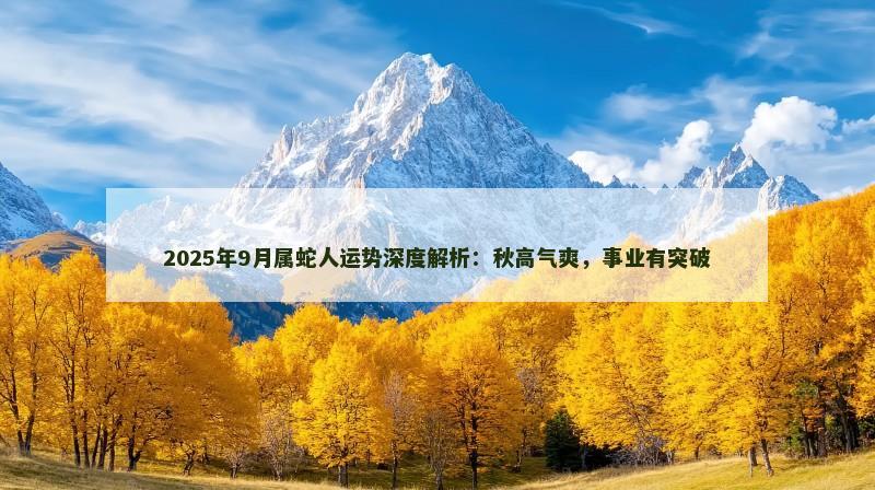 2025年9月属蛇人运势深度解析:秋高气爽,事业有突破