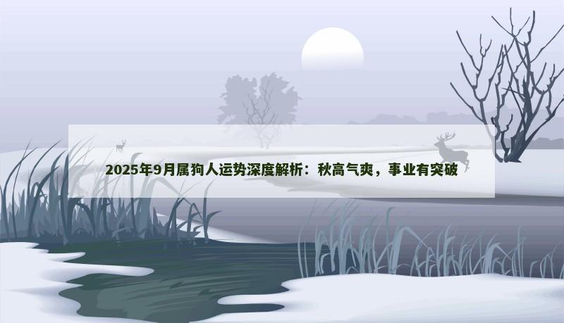 2025年9月属狗人运势深度解析:秋高气爽,事业有突破