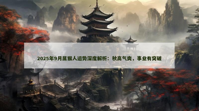 2025年9月属猴人运势深度解析:秋高气爽,事业有突破