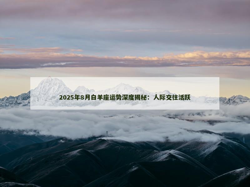 2025年8月白羊座运势深度揭秘:人际交往活跃