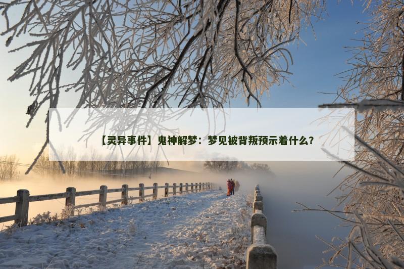 【灵异事件】鬼神解梦:梦见被背叛预示着什么?