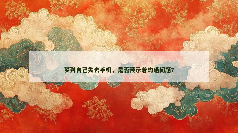 梦到自己失去手机,是否预示着沟通问题?