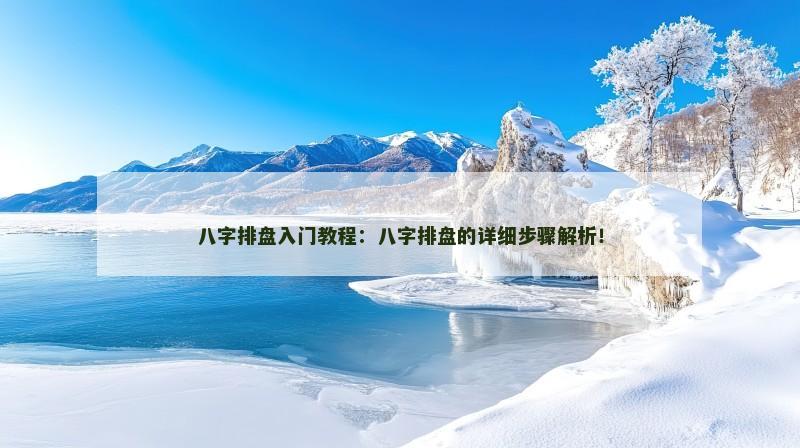 八字排盘入门教程:八字排盘的详细步骤解析!